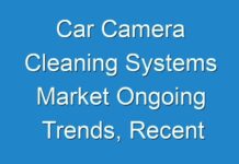 Car Camera Cleaning Systems Market Ongoing Trends, Recent Developments & Forecast till 2031