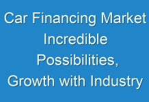 Car Financing Market Incredible Possibilities, Growth with Industry Study, Detailed Analysis and Forecast to 2026
