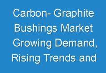 Carbon- Graphite Bushings Market Growing Demand, Rising Trends and Revenue by Region 2024-2030