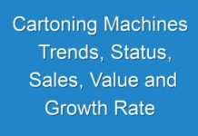 Cartoning Machines Trends, Status, Sales, Value and Growth Rate Market Report Forecast 2017 To 2025