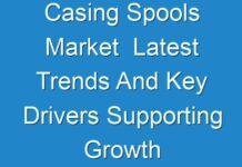 Casing Spools Market Latest Trends And Key Drivers Supporting Growth Through 2031