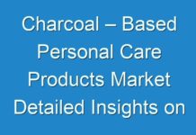 Charcoal – Based Personal Care Products Market Detailed Insights on Upcoming Trends 2019 – 2027