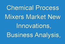 Chemical Process Mixers Market New Innovations, Business Analysis, Shares and Forecast till 2031