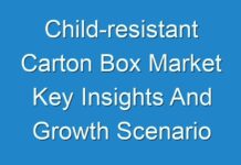 Child-resistant Carton Box Market Key Insights And Growth Scenario Coverage of Top Key Players 2018-2028