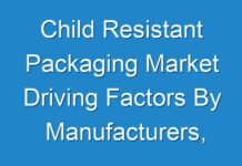 Child Resistant Packaging Market Driving Factors By Manufacturers, Regions, Type And Application, Forecast Analysis To 2027