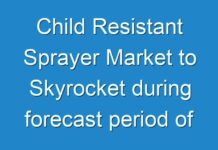Child Resistant Sprayer Market to Skyrocket during forecast period of 2024 to 2030