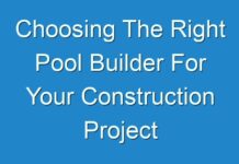 Choosing The Right Pool Builder For Your Construction Project