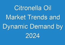 Citronella Oil Market Trends and Dynamic Demand by 2024