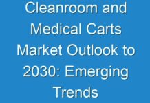 Cleanroom and Medical Carts Market Outlook to 2030: Emerging Trends And Will Generate New Growth Opportunities Status