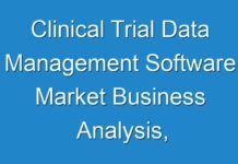 Clinical Trial Data Management Software Market Business Analysis, Currents Trends, Statistics, And Investment Opportunities