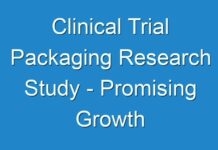 Clinical Trial Packaging Research Study – Promising Growth Opportunities and Forecast