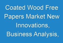 Coated Wood Free Papers Market New Innovations, Business Analysis, Shares and Forecast till 2031