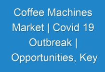 Coffee Machines Market | Covid 19 Outbreak | Opportunities, Key Players, Competitive and Regional Analysis by Forecast 2027