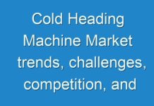 Cold Heading Machine Market trends, challenges, competition, and regional analysis
