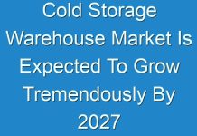 Cold Storage Warehouse Market Is Expected To Grow Tremendously By 2027