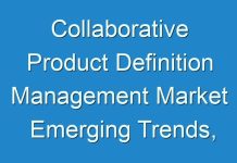 Collaborative Product Definition Management Market Emerging Trends, Outlook, COVID-19 Impact and Insights By 2030