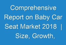 Comprehensive Report on Baby Car Seat Market 2018 | Size, Growth, Demand, Opportunities & Forecast To 2026