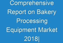 Comprehensive Report on Bakery Processing Equipment Market 2018| Size, Growth, Demand, Opportunities & Forecast To 2026