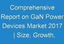 Comprehensive Report on GaN Power Devices Market 2017 | Size, Growth, Demand, Opportunities & Forecast To 2025