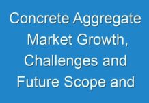 Concrete Aggregate Market Growth, Challenges and Future Scope and forecast till 2031