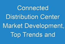 Connected Distribution Center Market Development, Top Trends and Future Scope with Upcoming Opportunities