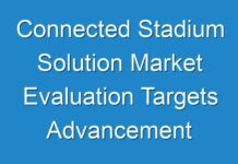 Connected Stadium Solution Market Evaluation Targets Advancement Anticipated until 2028