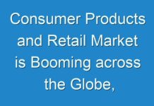 Consumer Products and Retail Market is Booming across the Globe, Explores the Latest Report