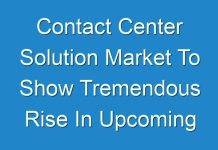 Contact Center Solution Market To Show Tremendous Rise In Upcoming Year 2030