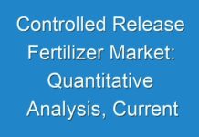 Controlled Release Fertilizer Market: Quantitative Analysis, Current and Future Trends 2029
