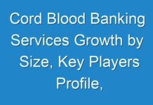 Cord Blood Banking Services Growth by Size, Key Players Profile, In-Depth Qualitative Insights, Future Plans, COVID-19 Market Outlook