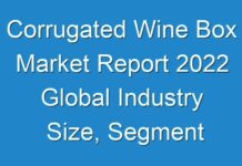 Corrugated Wine Box Market Report 2024 Global Industry Size, Segment By Key Companies, Types, Applications And Forecast To 2030