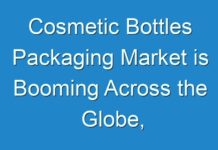 Cosmetic Bottles Packaging Market is Booming Across the Globe, Explores the Latest Report