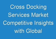 Cross Docking Services Market Competitive Insights with Global Outlook 2024-2030