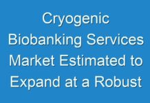 Cryogenic Biobanking Services Market Estimated to Expand at a Robust CAGR by 2030