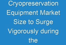 Cryopreservation Equipment Market Size to Surge Vigorously during the Forecast Period