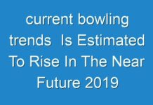 current bowling trends Is Estimated To Rise In The Near Future 2019 – 2027