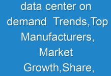 data center on demand Trends,Top Manufacturers, Market Growth,Share, Historical Background And 2016 – 2024