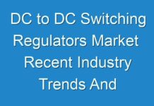 DC to DC Switching Regulators Market Recent Industry Trends And Developments 2019 – 2027