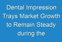 Dental Impression Trays Market Growth to Remain Steady during the Forecast Period