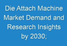 Die Attach Machine Market Demand and Research Insights by 2030; COVID-19 Pandemic Set to Drop Sales