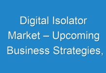 Digital Isolator Market – Upcoming Business Strategies, Opportunities AND Challenges Created by COVID-19 Outbreak