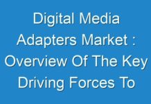 Digital Media Adapters Market : Overview Of The Key Driving Forces To Create Positive Impact On The Industry Growth