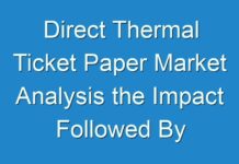 Direct Thermal Ticket Paper Market Analysis the Impact Followed By Restraints and Opportunities and Projected Developments