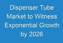 Dispenser Tube Market to Witness Exponential Growth by 2026