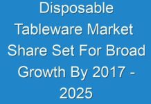 Disposable Tableware Market Share Set For Broad Growth By 2017 – 2025