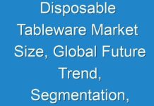Disposable Tableware Market Size, Global Future Trend, Segmentation, Top Key Players, Opportunities and Forecast to 2030