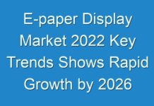 E-paper Display Market 2024 Key Trends Shows Rapid Growth by 2026