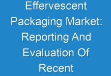 Effervescent Packaging Market: Reporting And Evaluation Of Recent Industry Developments
