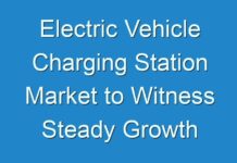 Electric Vehicle Charging Station Market to Witness Steady Growth during the Forecast Period 2018 -2026