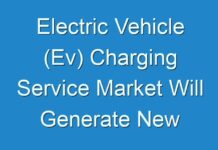 Electric Vehicle (Ev) Charging Service Market Will Generate New Growth Prospects In The Next Upcoming Years With The Huge Demand, Business Strategies and High CAGR By 2026